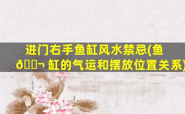 进门右手鱼缸风水禁忌(鱼 🐬 缸的气运和摆放位置关系)